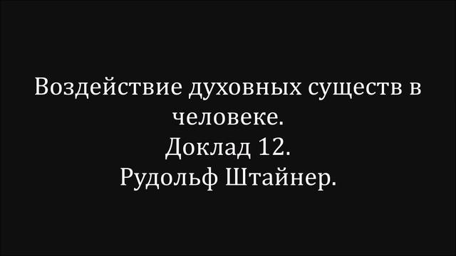 Воздействие духовных существ в человеке.  Доклад 12.  Рудольф Штайнер.