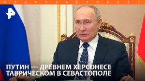 Древний Херсонес Таврический в Севастополе — это очень важное место для России — Путин