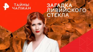 Загадка ливийского стекла — Тайны Чапман (20.05.2024)