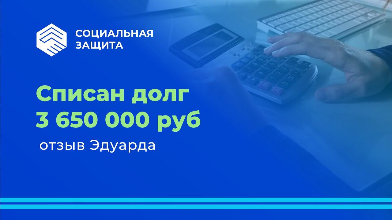 Долгов больше нет, списано 3 млн. 650 тысяч рублей. Отзыв Эдуарда.
