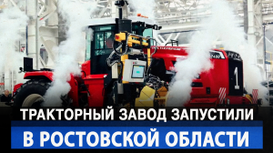 Тракторный завод запустили в Ростовской области