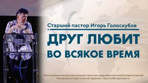 ДРУГ ЛЮБИТ  ВО ВСЯКОЕ ВРЕМЯ | Старший пастор Игорь Голоскубов