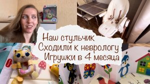 СТУЛЬЧИК ДЛЯ КОРМЛЕНИЯ ? ПОХОД К НЕВРОЛОГУ ? ИГРУШКИ В 4 МЕСЯЦА ? ВЛОГ