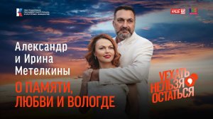 Александр и Ирина Метёлкины / О памяти, любви и Вологде / Уехать нельзя остаться