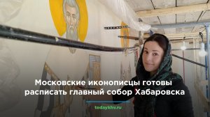 Московские иконописцы готовы расписать главный храм Хабаровска