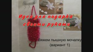 Идея для подарка своими руками. Как связать простую пышную мочалку (способ  1)