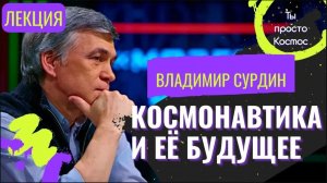 ВЛАДИМИР СУРДИН | Лекция - Космонавтика и её Будущее