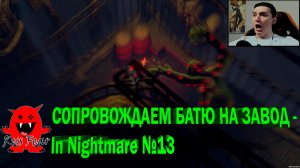 СОПРОВОЖДАЕМ БАТЮ НА ЗАВОД - In Nightmare №13