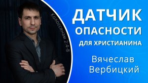 Датчик опасности для христианина — Вячеслав Вербицкий (проповедь)