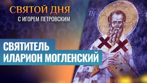 СВЯТИТЕЛЬ ИЛАРИОН МОГЛЕНСКИЙ / СВЯТОЙ ДНЯ