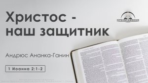 «Христос - наш защитник» | 1 Иоанна 2:1-2 | Андрюс Ананка-Ганин