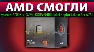 ✊AMD СМОГЛИ: Ryzen 7 7700X за $299, DDR5-9400, Intel Raptor Lake и Arc A750