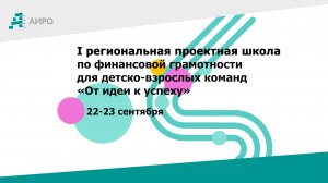 Региональная проектная школа по финансовой грамотности для детско взрослых команд«От идеи к успеху»