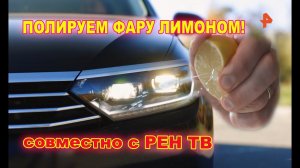 Эксперимент совместно с Рен ТВ: можно ли отполировать фары с помощью лимона?