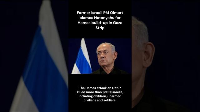 Former Israeli PM Olmert blames Netanyahu for Hamas build-up in Gaza Strip