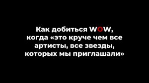 Как добиться WOW, когда "это круче, чем все артисты, которых мы приглашали на мероприятия"