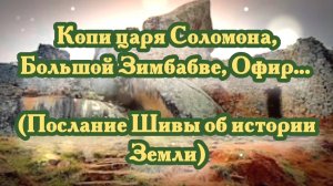 Копи царя Соломона, Большой Зимбабве, Офир… (Послание Шивы об истории Земли)
14.09.2024 🌚⚡🌞