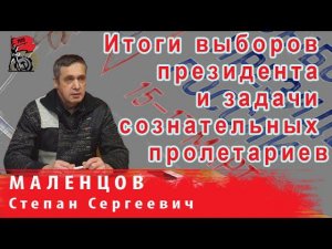 Итоги выборов президента России и задачи сознательных пролетариев | С.С. Маленцов