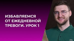 Избавляемся от ежедневной тревоги. Урок 1