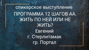 Спикерское ПРОГРАММА 12 ШАГОВ АА. ЖИТЬ ПО НЕЙ ИЛИ НЕ ЖИТЬ. Евгений. Стерлитамак