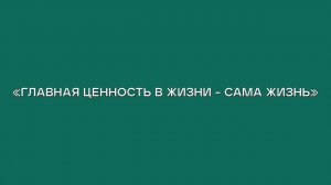 «Главная ценность жизни - сама жизнь»