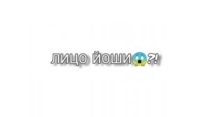ЛИЦО ЙОШИ?!???