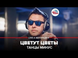 ️ Танцы Минус - Цветут Цветы (LIVE @ Авторадио)