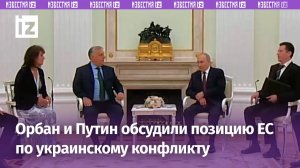 Путин попросил Орбана ознакомить его с позицией ЕС по ситуации на Украине / Известия