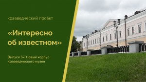 Интересно об известном. Выпуск 37. Новый корпус Краеведческого музея (ул. Белинского, 8)