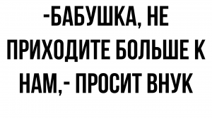 Бабушка, не приходите больше к нам