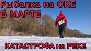 РЫБАЛКА НА ОКЕ В МАРТЕ КАТАСТРОФА НА РЕКЕ