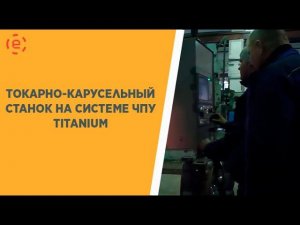 ТОКАРНО-КАРУСЕЛЬНЫЙ СТАНОК 1516 НА СИСТЕМЕ ЧПУ TITANIUM в работе