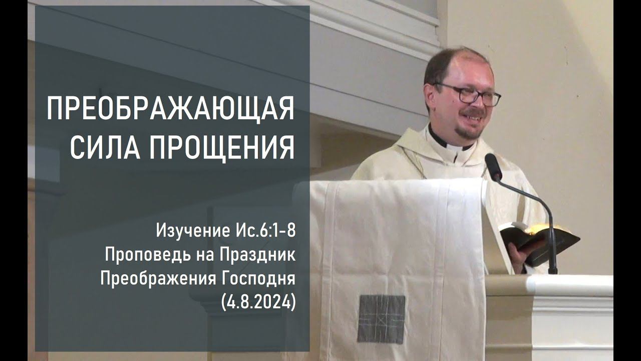 ПРЕОБРАЖАЮЩАЯ СИЛА ПРОЩЕНИЯ. Проповедь на Праздник Преображения Господня (4.8.2024)