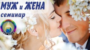 Муж и жена. 2. Почему меняется отношение друг к другу после свадьбы? Семинар Грибановой Н.И.