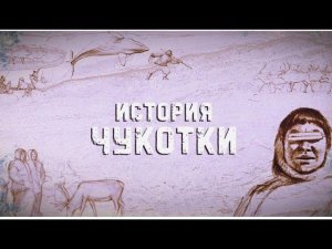 История Чукотки. Эпизод 2: Одежда, пища, быт народов Чукотки