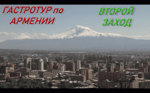 ГАСТРОТУР ПО АРМЕНИИ 2023 (ВТОРОЙ ЗАХОД) Что изменилось, что пробовать, на что смотреть, куда ехать?