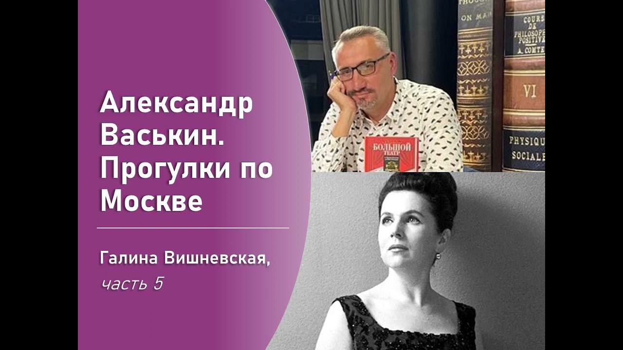 Галина Вишневская, часть 5 (Прогулки по Москве с Александром Васькиным) смотреть онлайн