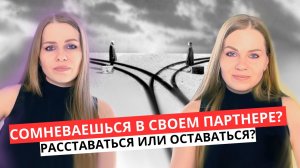 Я СОМНЕВАЮСЬ В СВОЕМ ПАРТНЕРЕ / ОСТАВАТЬСЯ В ОТНОШЕНИЯХ ИЛИ НЕТ