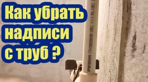 КАК УБРАТЬ ЧЕРНЫЕ НАДПИСИ НА БЕЛЫХ ПЛАСТИКОВЫХ ТРУБАХ?