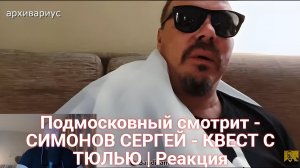 Подмосковный смотрит - СИМОНОВ СЕРГЕЙ - КВЕСТ С ТЮЛЬЮ | Реакция