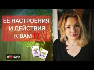 Её настроения и действия к вам‼️ расклад таро для мужчин