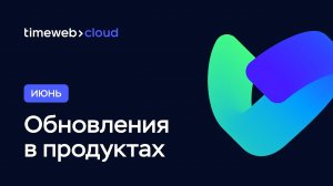 Timeweb Cloud: обновления продуктов за Июнь 2022 | Что нового