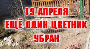 19  апреля. Убралась еще в одном цветнике.mp4