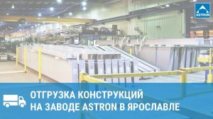 Отгрузка конструкций на заводе Astron