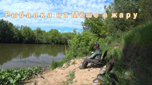 Рыбалка на реке Мёша в жару. Июнь 2024