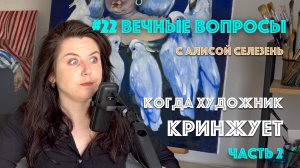 #22 Когда художник кринжует. Часть 2 | Вечные вопросы с Алисой Селезень