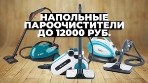 Рейтинг лучших напольных пароочистителей в 2023 году ✅ до 12 тыс. рублей