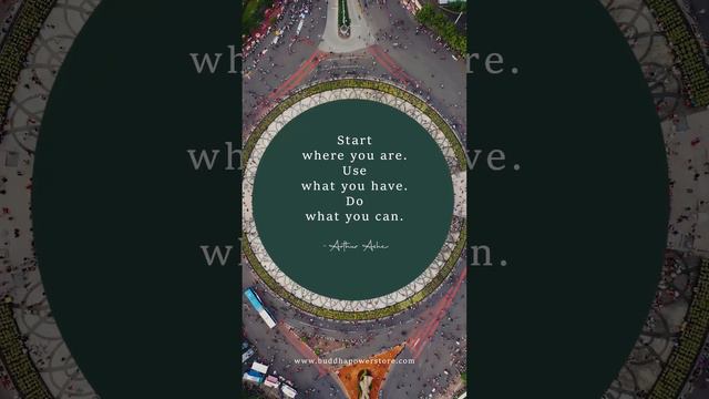 "Start where you are. Use what you have. Do what you can." - Arthur Ashe