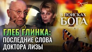 ГЛЕБ ГЛИНКА: ПОСЛЕДНИЕ СЛОВА ДОКТОРА ЛИЗЫ. В ПОИСКАХ БОГА