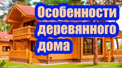 ОСОБЕННОСТИ ДЕРЕВЯННОГО ДОМА. ДОСТОИНСТВА И НЕДОСТАТКИ ДОМОВ ИЗ ДЕРЕВА